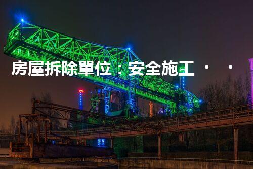 房屋拆除單位：安全施工，責(zé)任至上